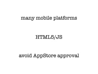 many mobile platforms


      HTML5/JS


avoid AppStore approval
 