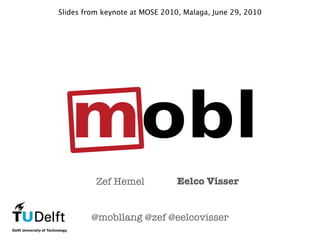 Slides from keynote at MOSE 2010, Malaga, June 29, 2010




          Zef Hemel             Eelco Visser


        @mobllang @zef @eelcovisser
 