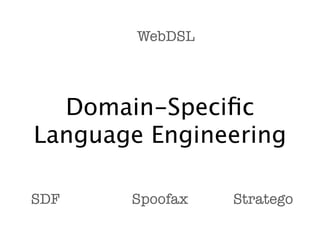 WebDSL




  Domain-Speciﬁc
Language Engineering

SDF    Spoofax   Stratego
 