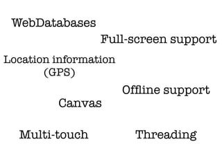 WebDatabases
                 Full-screen support
Location information
       (GPS)
                       Ofﬂine support
         Canvas

  Multi-touch            Threading
 