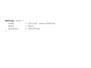 entity Task {
  name        : String (searchable)
  done        : Bool
  dueDate     : DateTime
}
 