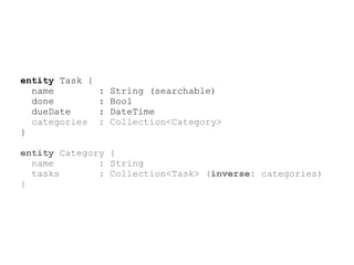 entity Task {
  name          :   String (searchable)
  done          :   Bool
  dueDate       :   DateTime
  categories    :   Collection<Category>
}

entity Category {
  name        : String
  tasks       : Collection<Task> (inverse: categories)
}
 