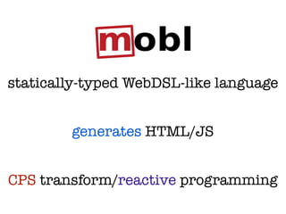 statically-typed WebDSL-like language


        generates HTML/JS


CPS transform/reactive programming
 