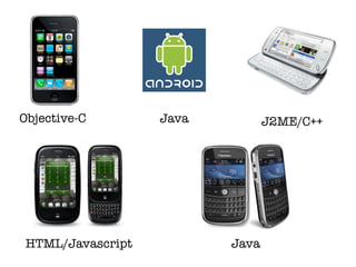 Objective-C        Java          J2ME/C++




 HTML/Javascript          Java
 