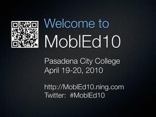 Welcome to
MoblEd10
Pasadena City College
April 19-20, 2010

http://MoblEd10.ning.com
Twitter: #MoblEd10
 
