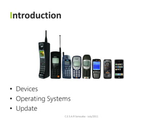 Introduction




• Devices
• Operating Systems
• Update
                 C.E.S.A.R Sorocaba - July/2011
 