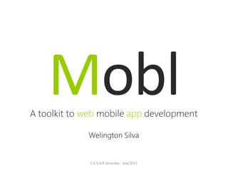 Mobl
A toolkit to web mobile app development

             Welington Silva


              C.E.S.A.R Sorocaba - July/2011
 