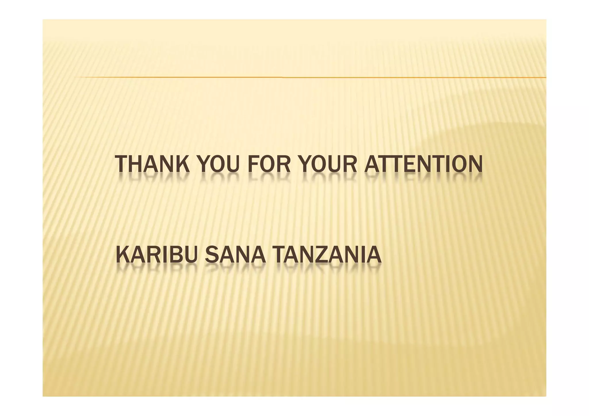 THANK YOU FOR YOUR ATTENTION


KARIBU SANA TANZANIA
 