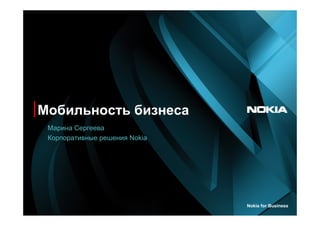 Мобильность бизнеса
 Марина Сергеева
 Корпоративные решения Nokia




                               Nokia for Business