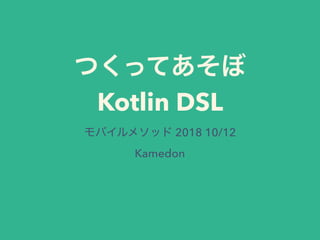 Kotlin DSL
2018 10/12
Kamedon
 