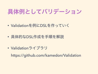 • Validation DSL
• DSL
• Validation  
https://github.com/kamedon/Validation
 