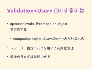 Validation<User> {}
• operator invoke companion object  
• companion object Java static
•
•
 
