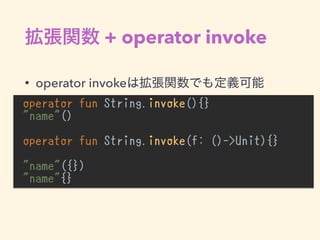 + operator invoke
• operator invoke
operator fun String.invoke(){}
"name"() 
operator fun String.invoke(f: ()->Unit){}
"name"({})
"name"{}
 