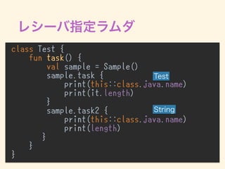 class Test {
fun task() {
val sample = Sample()
sample.task {
print(this::class.java.name)
print(it.length)
}
sample.task2 {
print(this::class.java.name)
print(length)
}
}
}
 