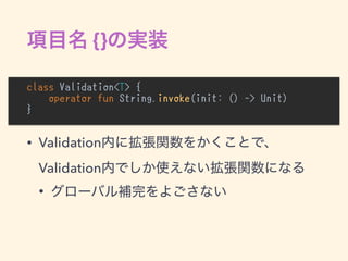 {}
class Validation<T> {
operator fun String.invoke(init: () -> Unit)
}
• Validation  
Validation
•
 