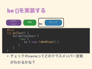 be {}
@Test
fun dslTest() {
Validation<User> {
"name"{
be { name.isNotBlank() }
}
}
}
•
be
• name
 