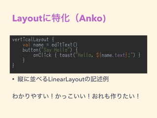 Layout Anko)
verticalLayout {
val name = editText()
button("Say Hello") {
onClick { toast("Hello, ${name.text}!") }
}
}
•
• LinearLayout
 