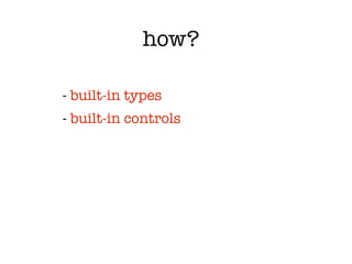how?

- built-in types
- built-in controls
 