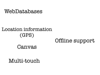 WebDatabases


Location information
       (GPS)
                       Ofﬂine support
      Canvas

  Multi-touch
 