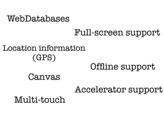 WebDatabases
                 Full-screen support
Location information
       (GPS)
                       Ofﬂine support
      Canvas
                 Accelerator support
  Multi-touch
 