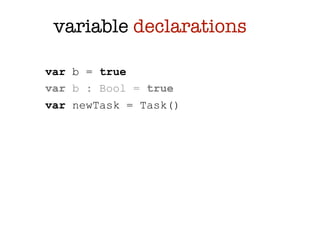 variable declarations

var b = true
var b : Bool = true
var newTask = Task()
 