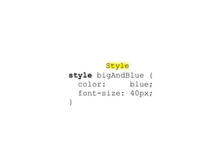 Style
style bigAndBlue {
  color:      blue;
  font-size: 40px;
}
 