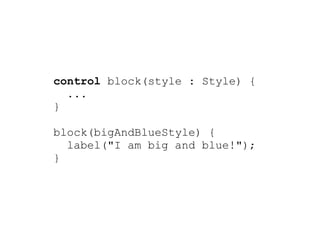 control block(style : Style) {
  ...
}

block(bigAndBlueStyle) {
  label("I am big and blue!");
}
 
