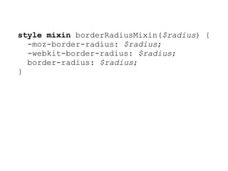 style mixin borderRadiusMixin($radius) {
  -moz-border-radius: $radius;
  -webkit-border-radius: $radius;
  border-radius: $radius;
}
 