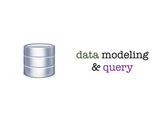 data modeling
   & query
 