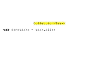 Collection<Task>
var doneTasks = Task.all()
 