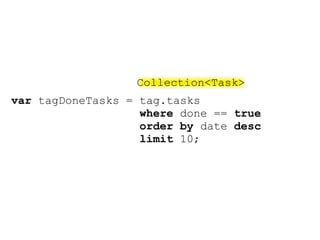 Collection<Task>
var tagDoneTasks = tag.tasks
                   where done == true
                   order by date desc
                   limit 10;
 