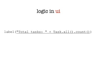 logic in ui


label("Total tasks: " + Task.all().count())
 