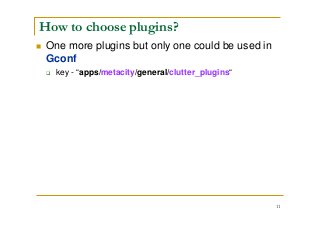 11
How to choose plugins?
One more plugins but only one could be used in
Gconf
key - “apps/metacity/general/clutter_plugins“
 