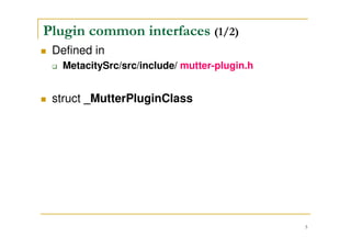 5
When/Where does the Window Manager
load Plugin? (2/2)
Store loaded plugin contents in a object of type of
GtypeModule (MutterModule class)
Default plugin file path is store in global variable
MUTTER_PLUGIN_DIR
The path to plugin files
/usr/lib/metacity/plugins/clutter/
Current available default plugin files are
default.so
moblin-netbook.so
 