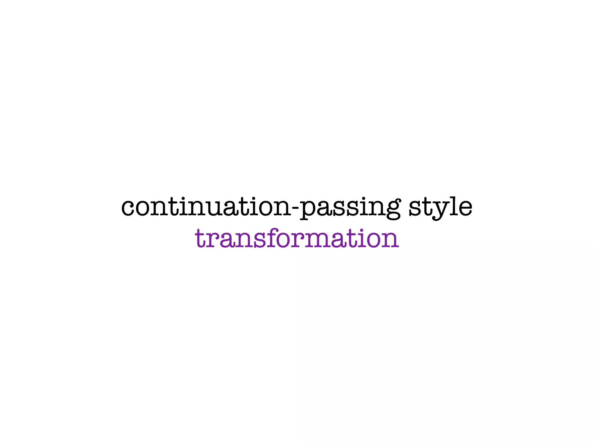 continuation-passing style
     transformation
 