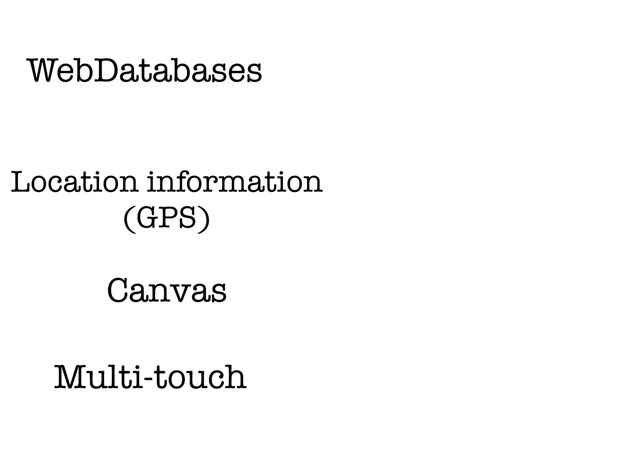 WebDatabases


Location information
       (GPS)

      Canvas

  Multi-touch
 