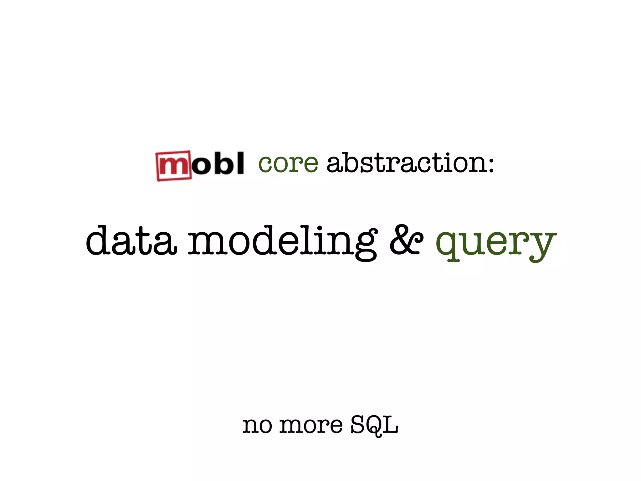 core abstraction:

data modeling & query



       no more SQL
 