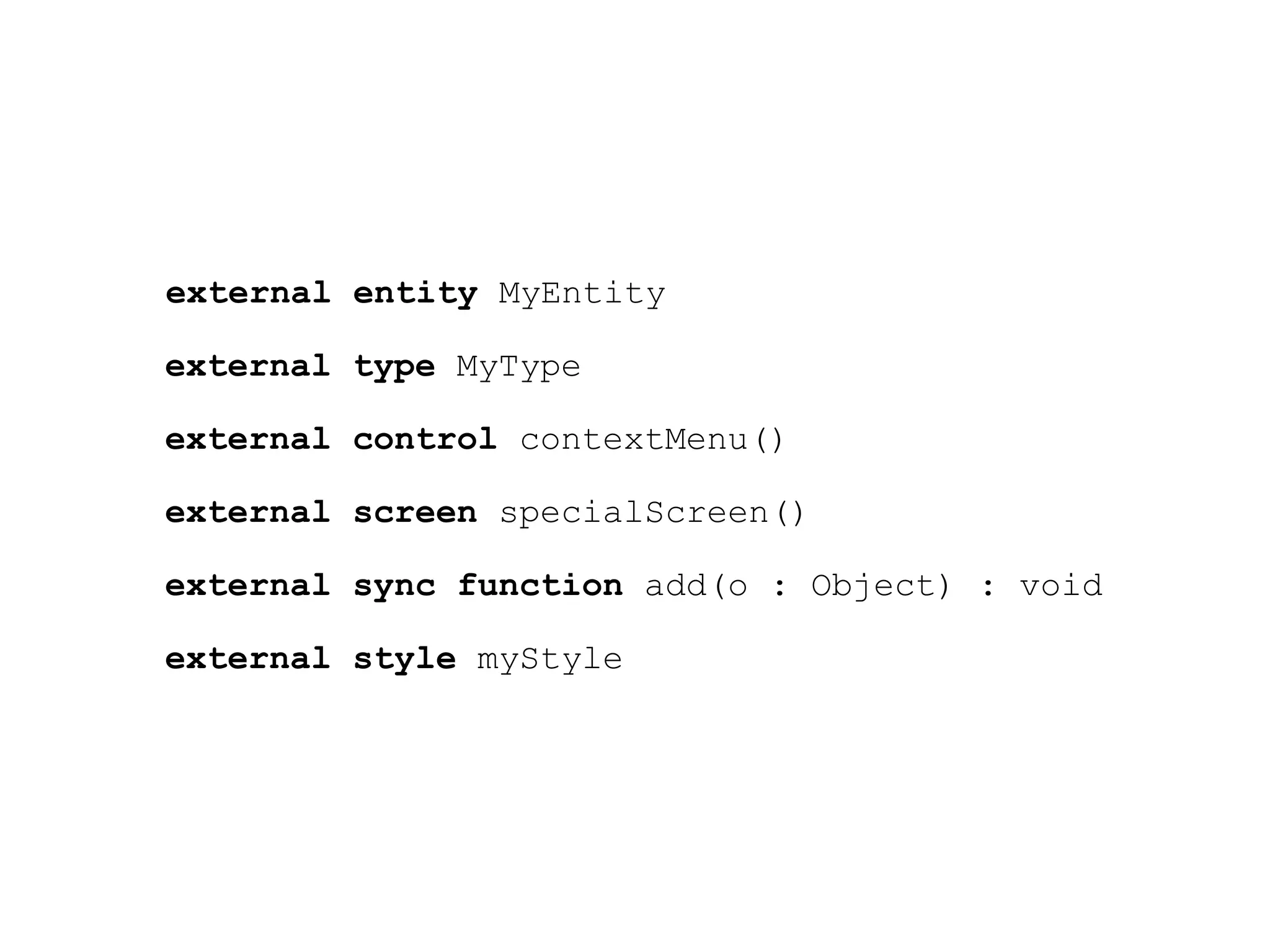 external entity MyEntity

external type MyType

external control contextMenu()

external screen specialScreen()

external sync function add(o : Object) : void

external style myStyle
 