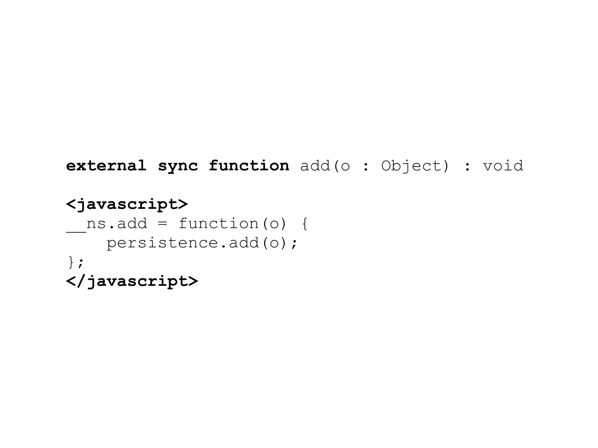 external sync function add(o : Object) : void

<javascript>
__ns.add = function(o) {
    persistence.add(o);
};
</javascript>
 