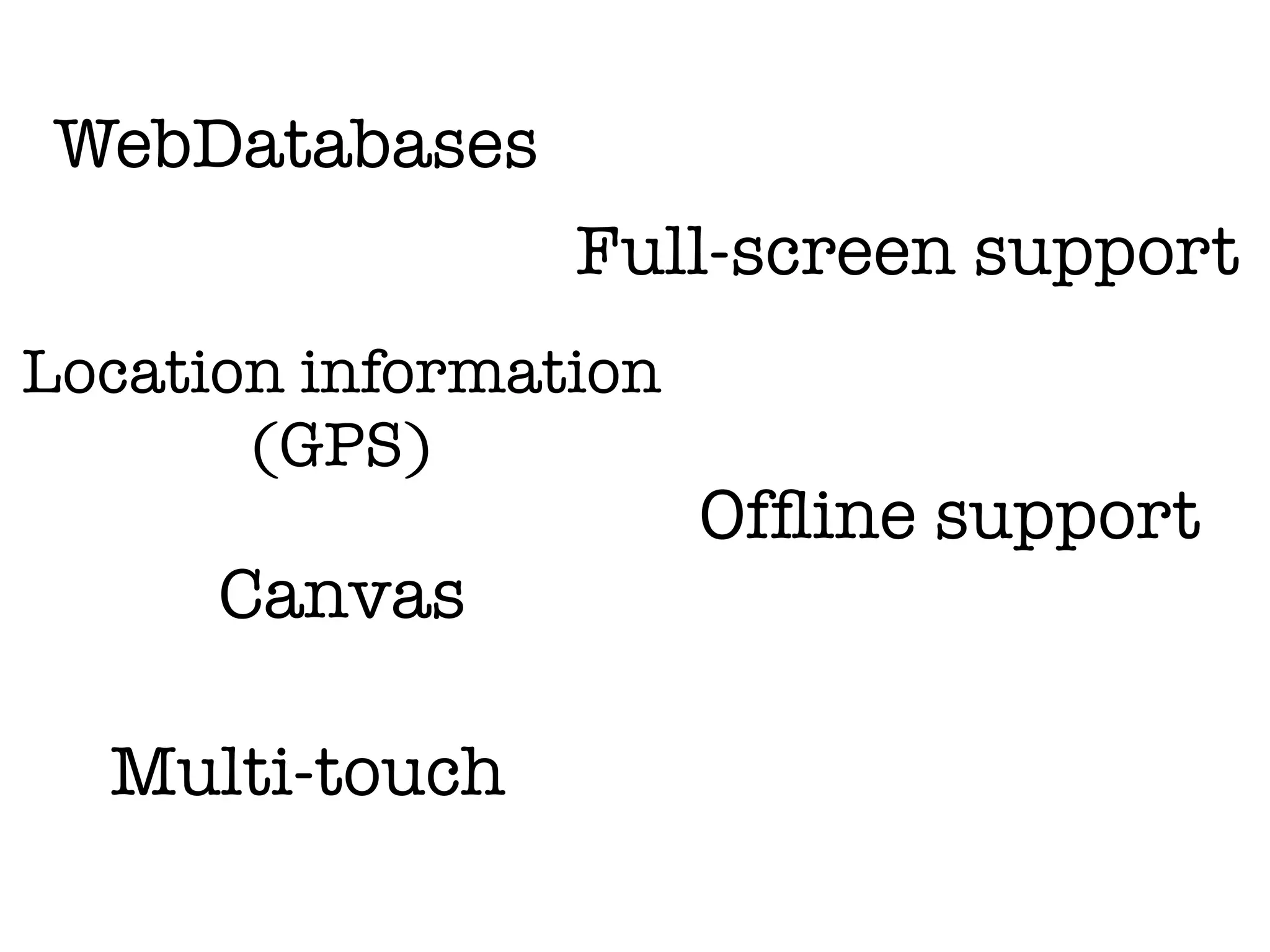 WebDatabases
                 Full-screen support
Location information
       (GPS)
                       Ofﬂine support
      Canvas

  Multi-touch
 