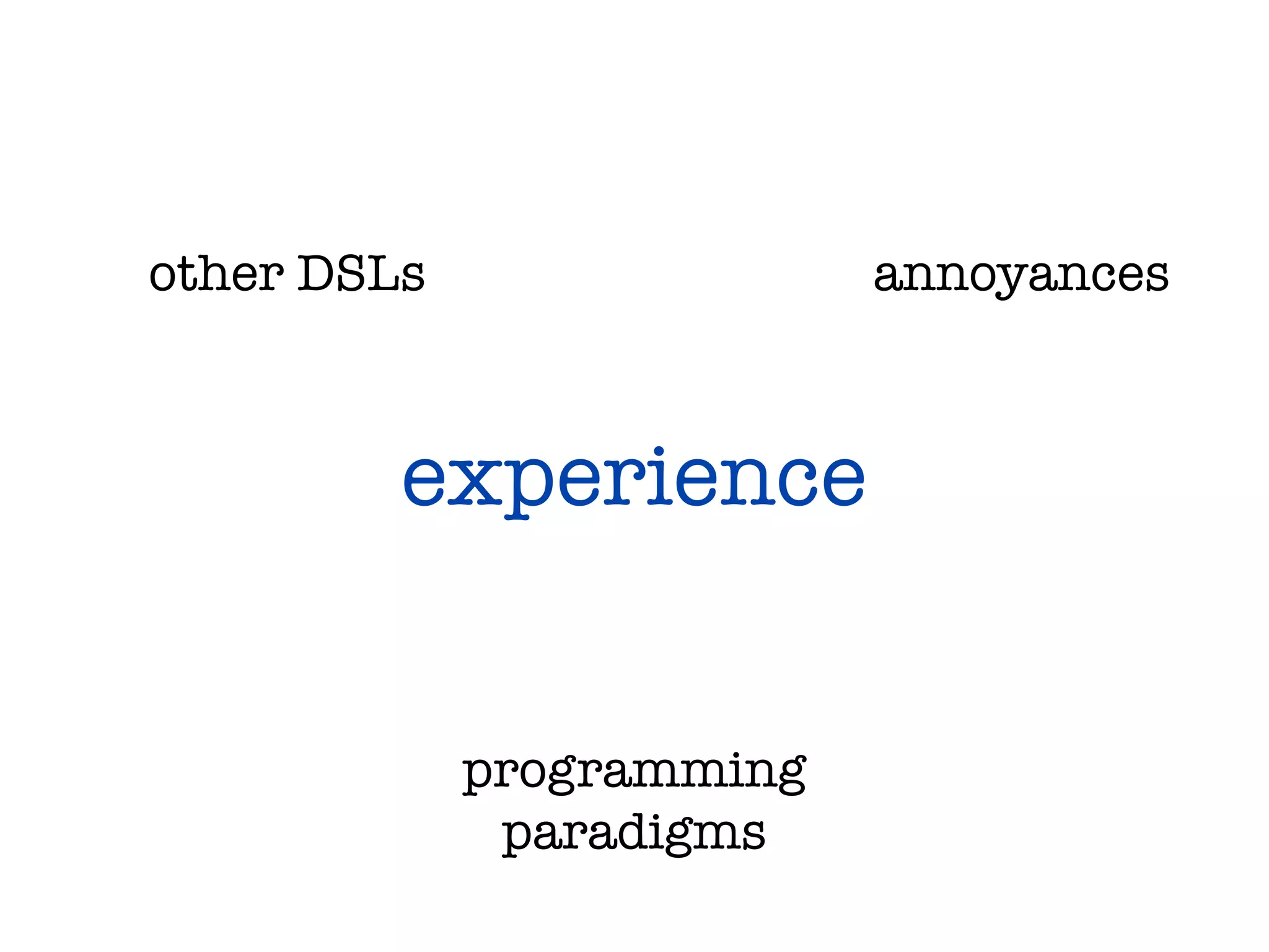 other DSLs                 annoyances



         experience


             programming
              paradigms
 