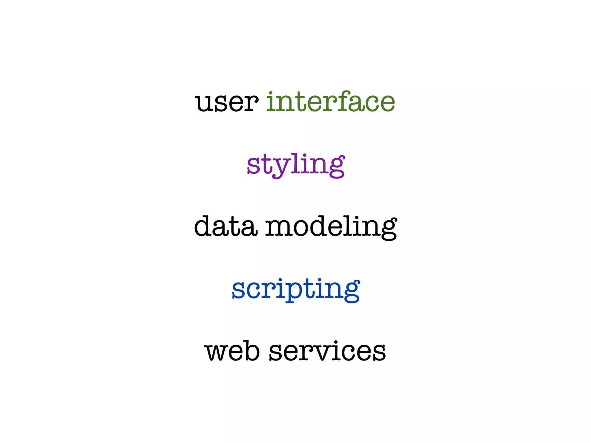 user interface

   styling

data modeling

  scripting

web services
 
