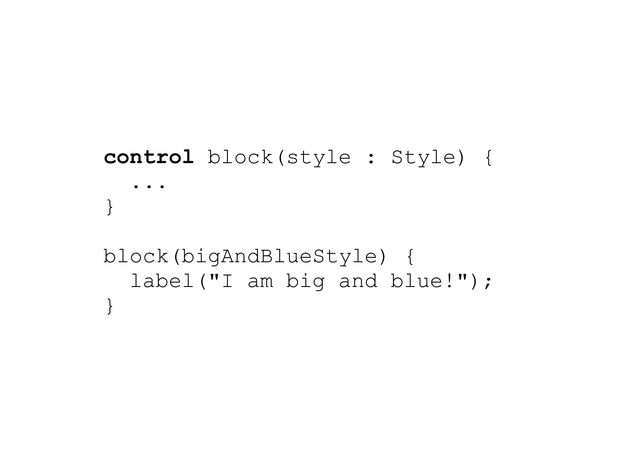 control block(style : Style) {
  ...
}

block(bigAndBlueStyle) {
  label("I am big and blue!");
}
 