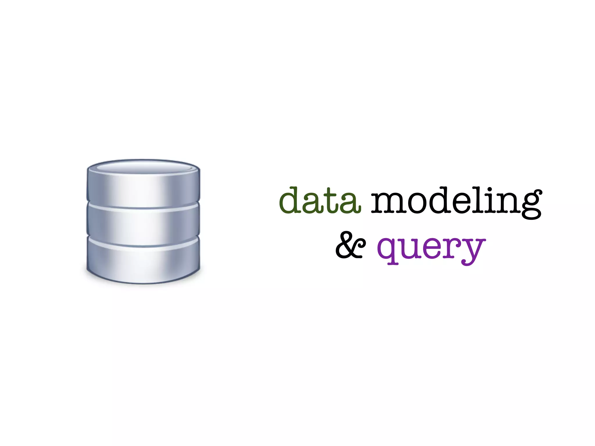 data modeling
   & query
 
