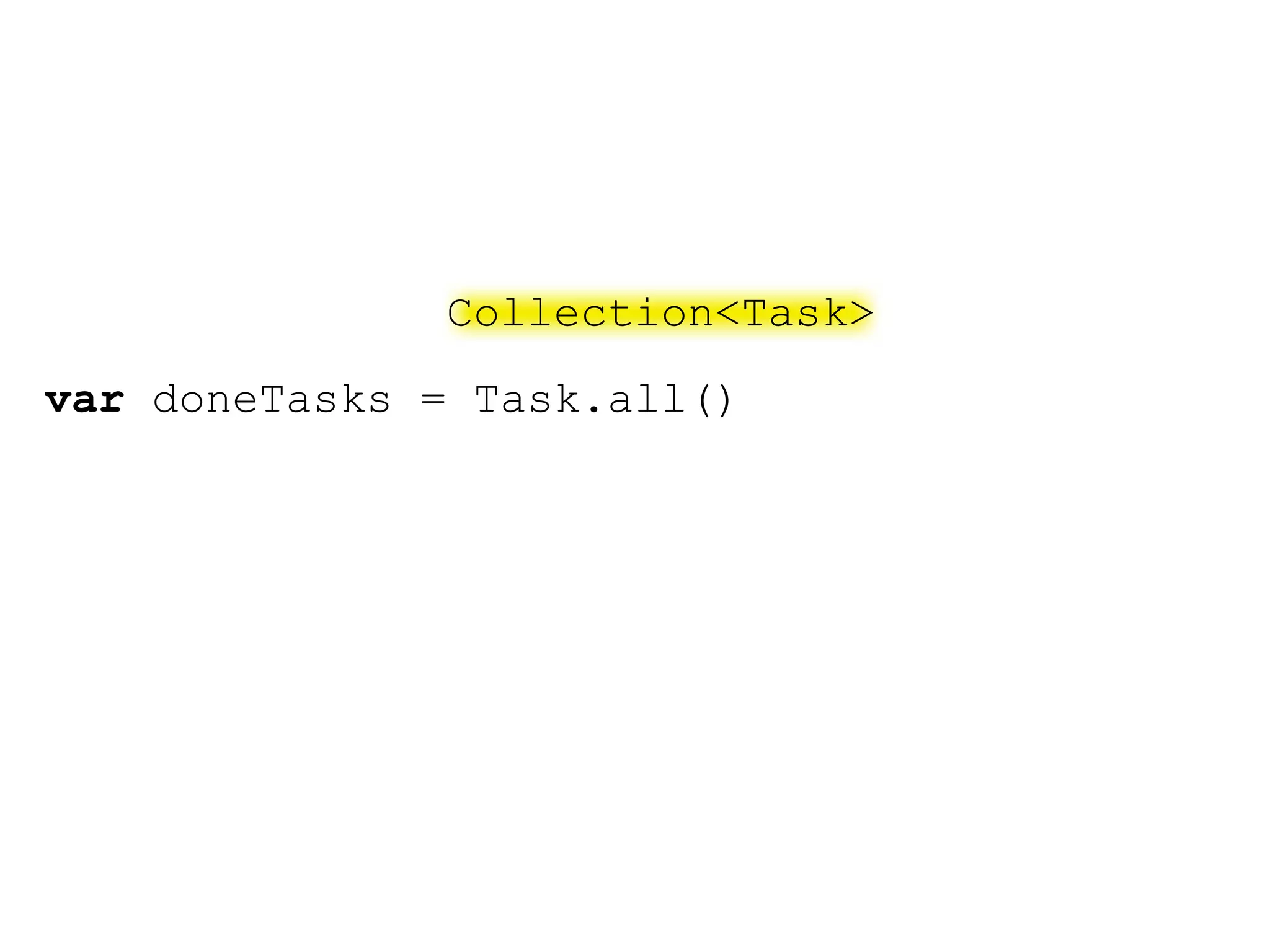Collection<Task>
var doneTasks = Task.all()
 