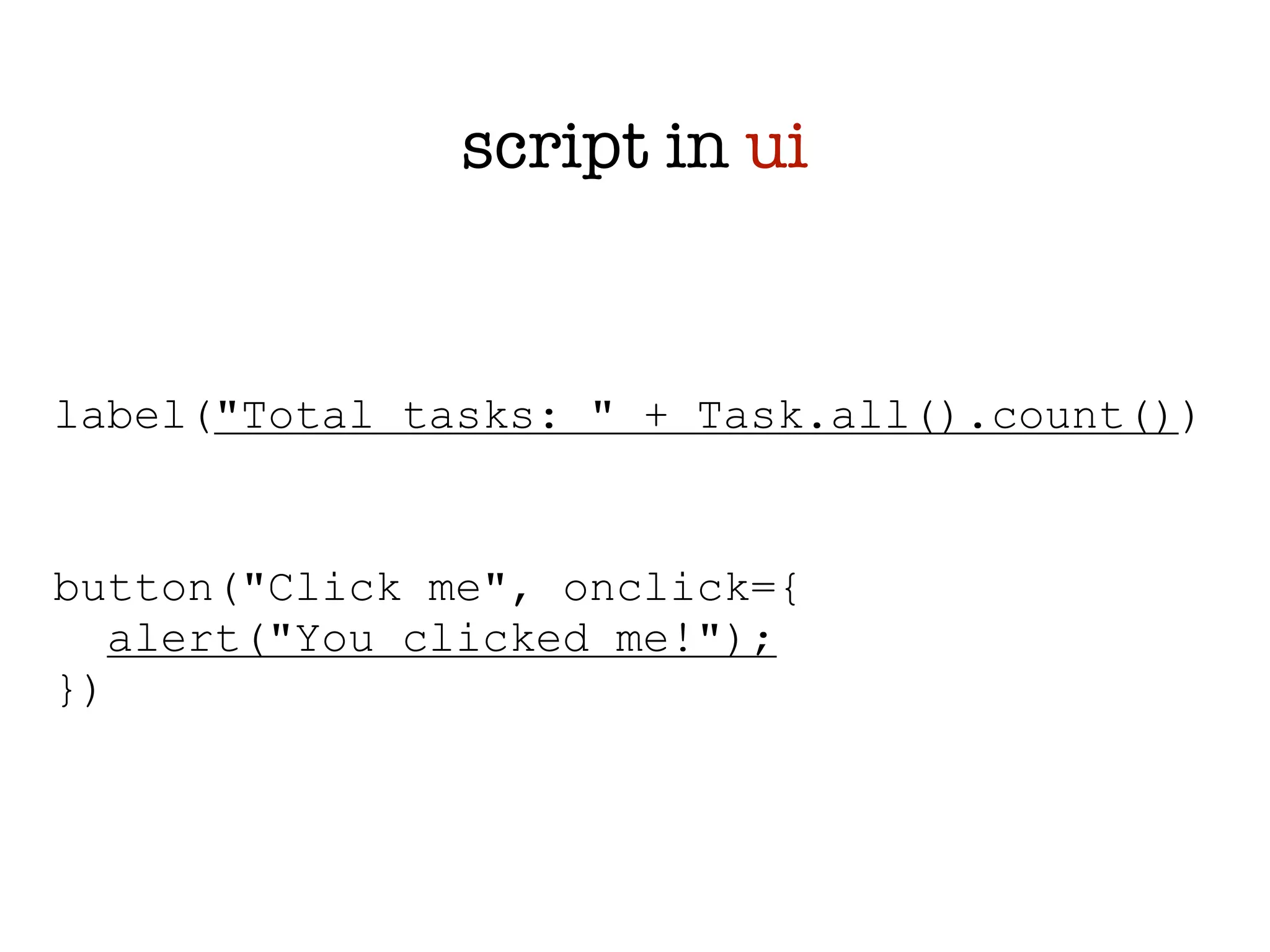 script in ui


label("Total tasks: " + Task.all().count())


button("Click me", onclick={
   alert("You clicked me!");
})
 