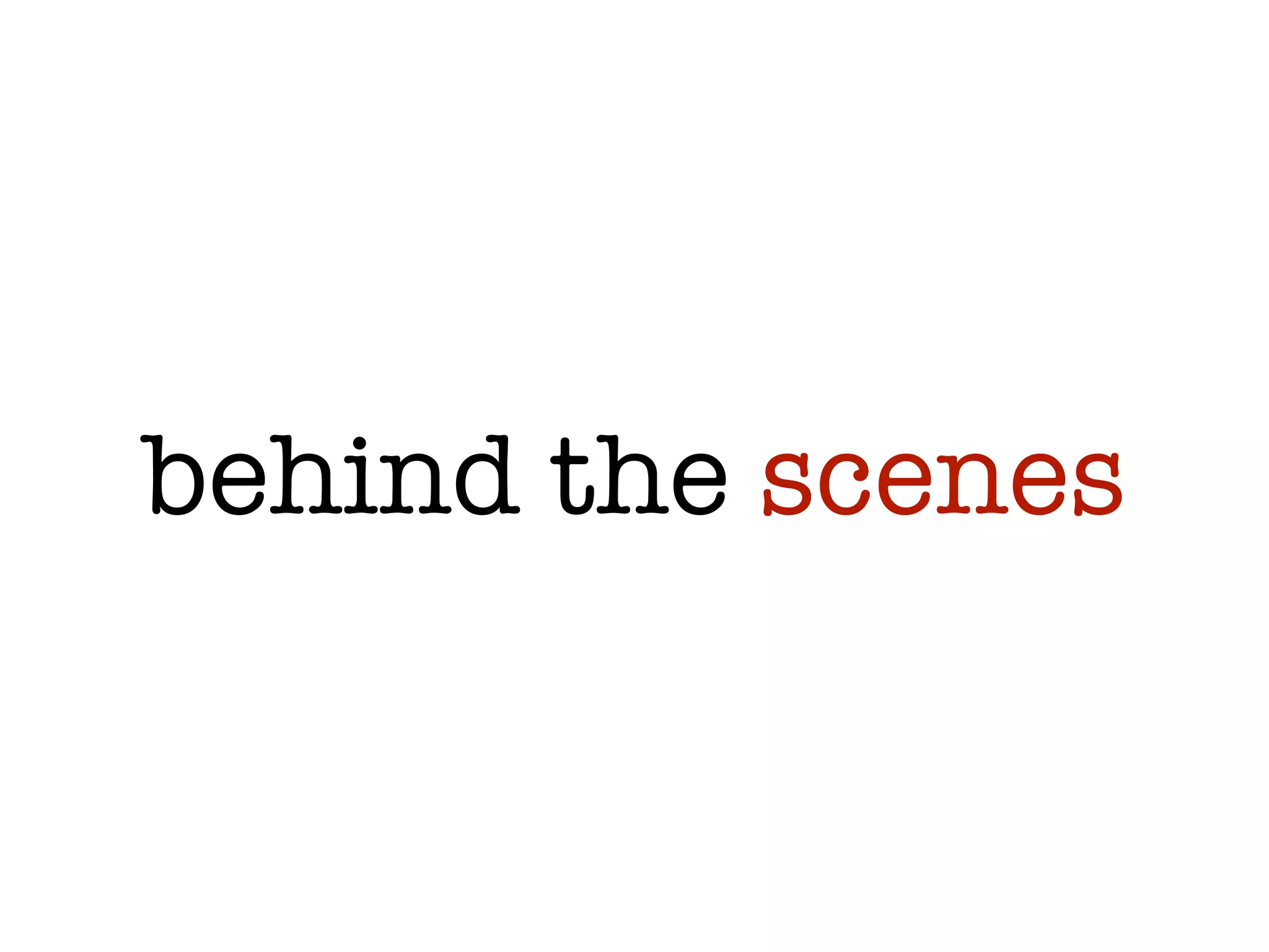 behind the scenes
 