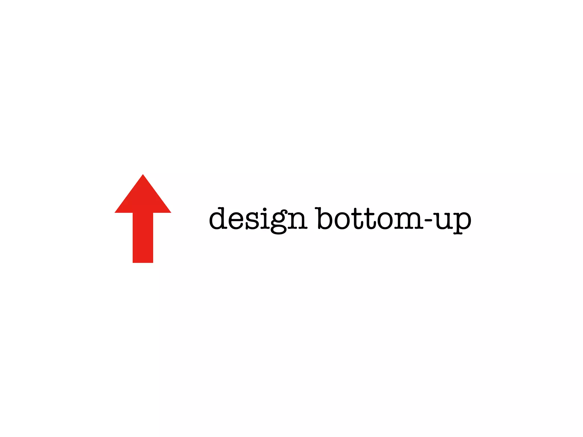 design bottom-up
 
