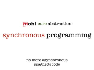 core abstraction:

synchronous programming


      no more asynchronous
          spaghetti code
 
