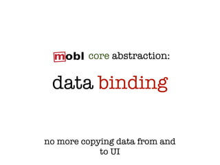 core abstraction:

 data binding

no more copying data from and
            to UI
 